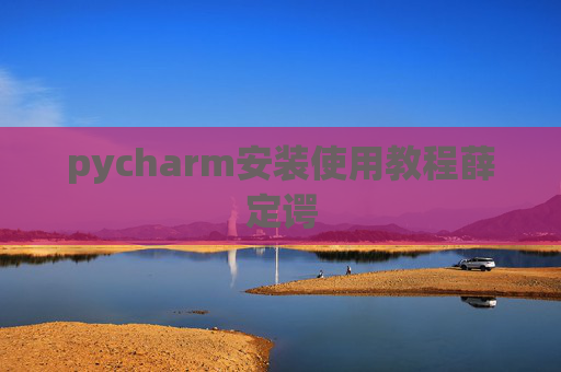 pycharm安装使用教程薛定谔 pycharm安装使用教程薛定谔